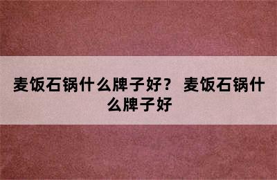 麦饭石锅什么牌子好？ 麦饭石锅什么牌子好